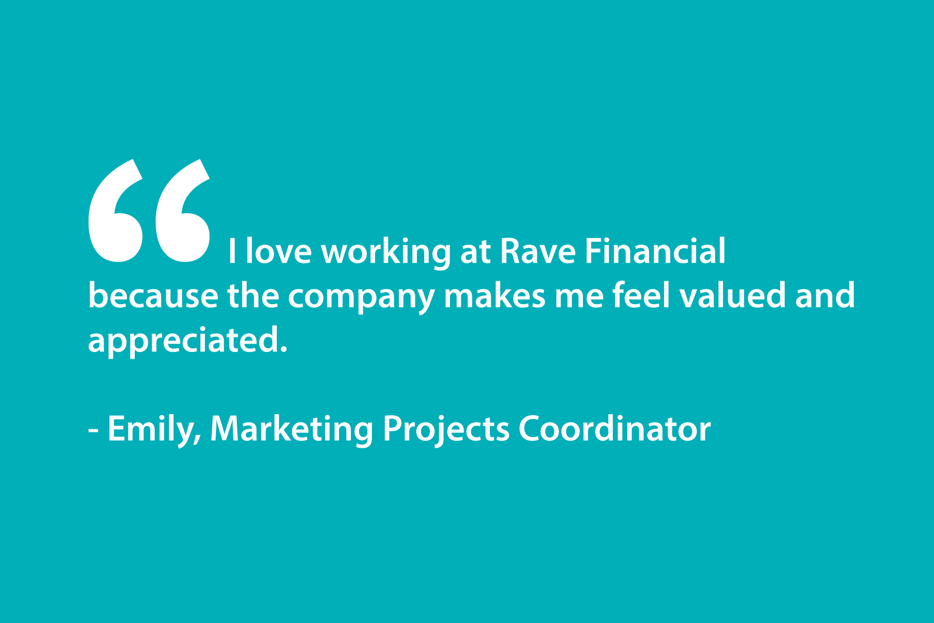 I love working at Rave Financial because the company makes me feel valued and appreciated. - Emily, Marketing Projects Coordinator